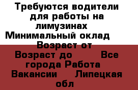 Требуются водители для работы на лимузинах. › Минимальный оклад ­ 40 000 › Возраст от ­ 28 › Возраст до ­ 50 - Все города Работа » Вакансии   . Липецкая обл.